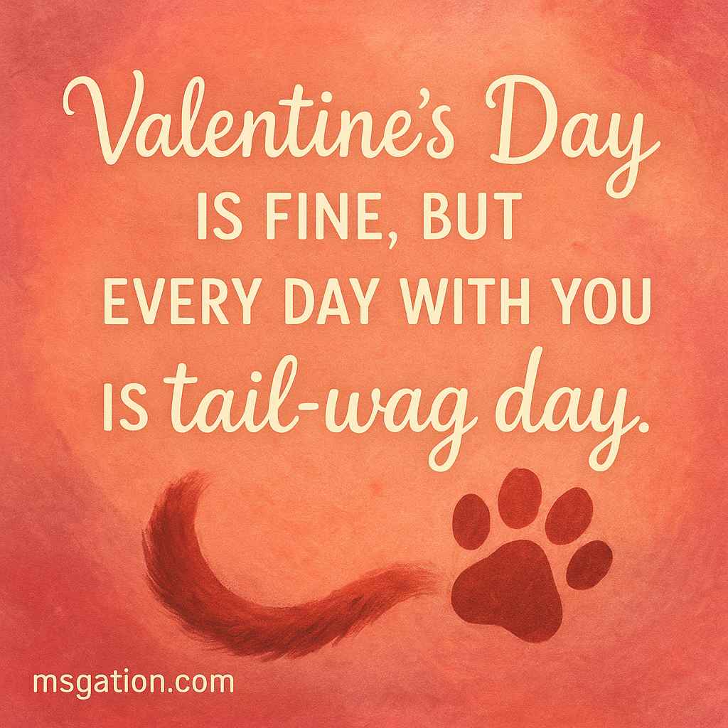 Valentine’s Day is fine, but every day with you is tail-wag day.