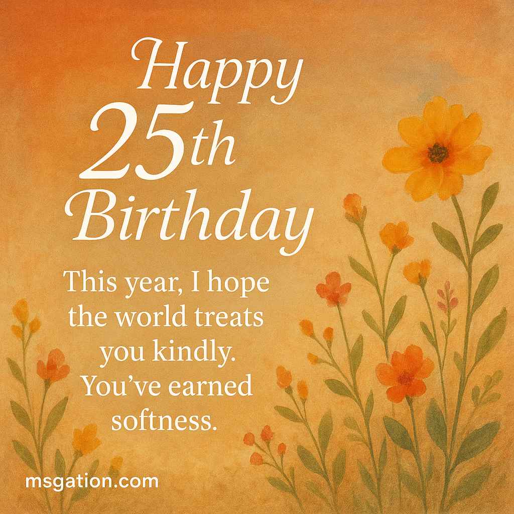 Happy 25th Birthday. This year, I hope the world treats you kindly. You’ve earned softness.