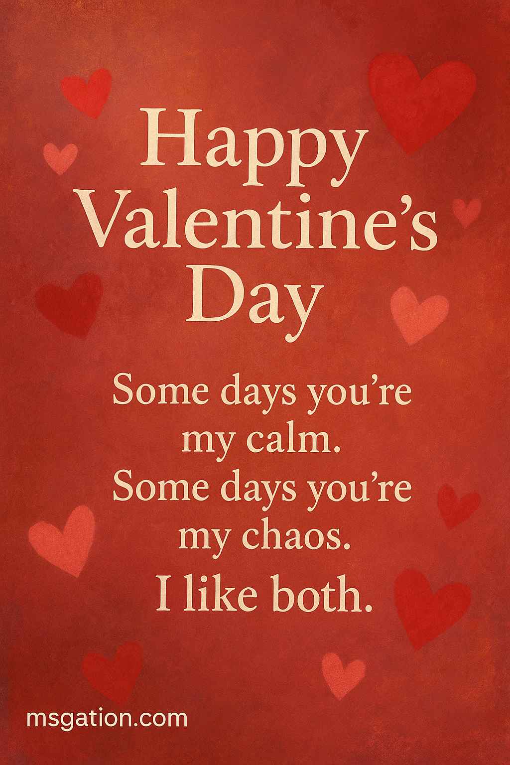 Happy Valentine’s Day. Some days you’re my calm. Some days you’re my chaos. I like both.