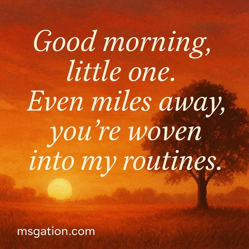 Good morning, little one. Even miles away, you’re woven into my routines.