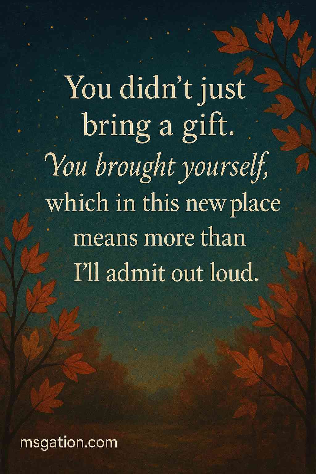 You didn’t just bring a gift. You brought yourself, which in this new place means more than I’ll admit out loud.