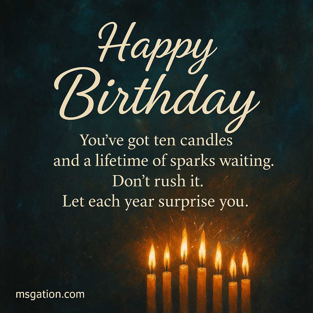 Happy Birthday. You’ve got ten candles and a lifetime of sparks waiting. Don’t rush it. Let each year surprise you.