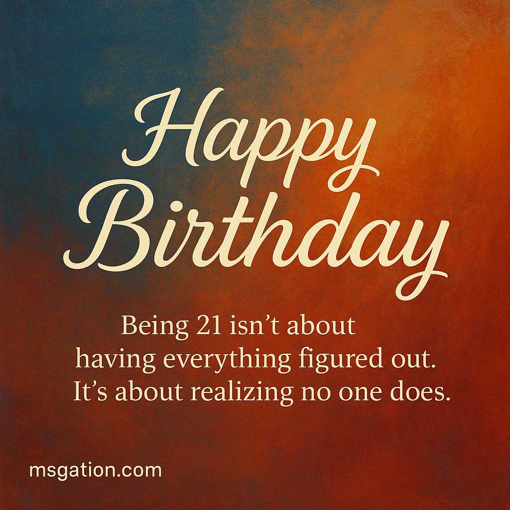 Happy Birthday. Being 21 isn’t about having everything figured out. It’s about realizing no one does.
