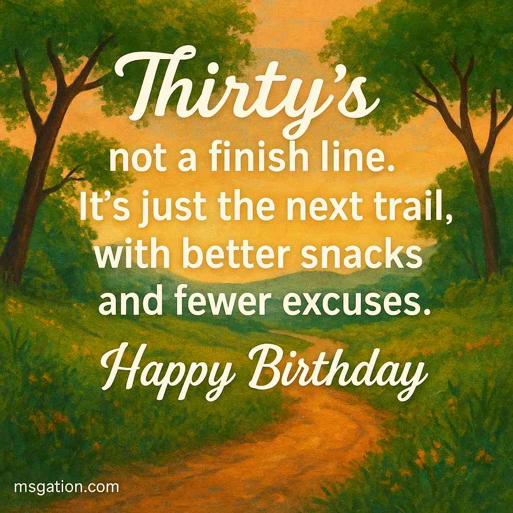 Thirty’s not a finish line. It’s just the next trail, with better snacks and fewer excuses. Happy Birthday.