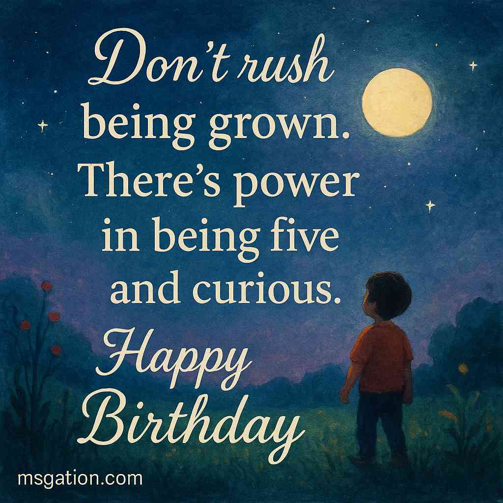 Don’t rush being grown. There’s power in being five and curious. Happy Birthday.