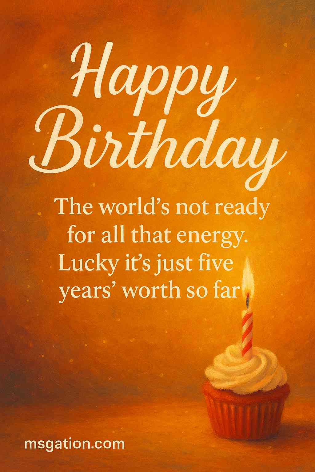 Happy Birthday. The world’s not ready for all that energy. Lucky it’s just five years’ worth so far.