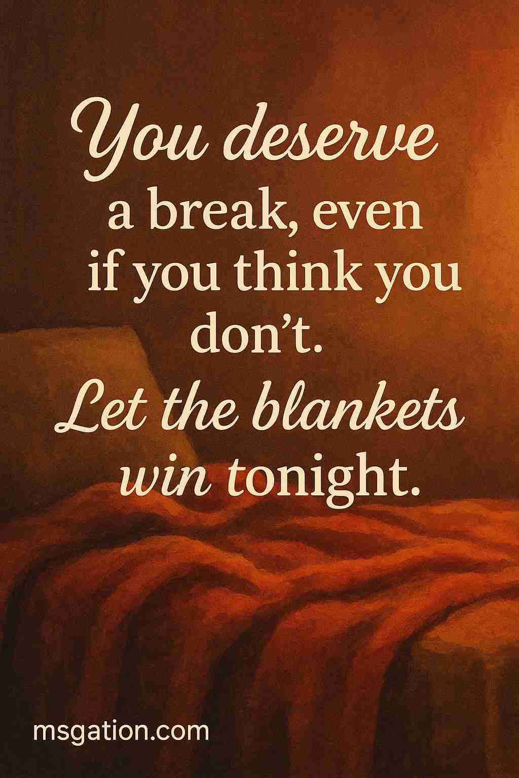 You deserve a break, even if you think you don’t. Let the blankets win tonight.