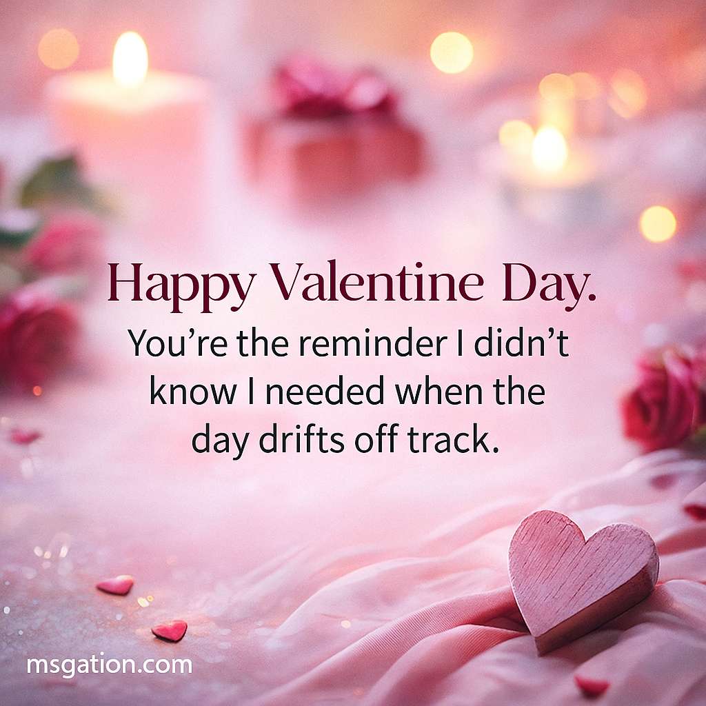 Happy Valentine Day. You’re the reminder I didn’t know I needed when the day drifts off track.