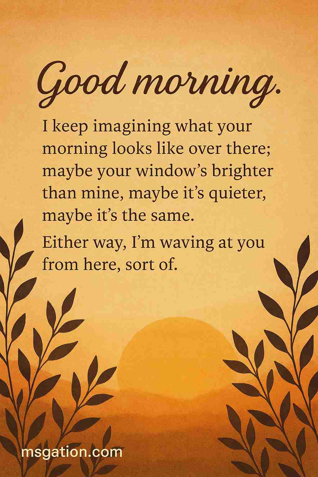 Good morning. I keep imagining what your morning looks like over there; maybe your window’s brighter than mine, maybe it’s quieter, maybe it’s the same. Either way, I’m waving at you from here, sort of.