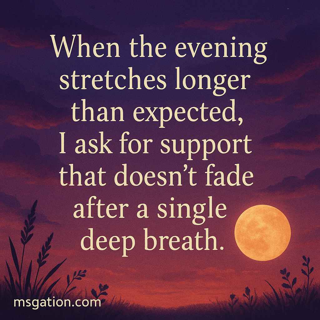 When the evening stretches longer than expected, I ask for support that doesn’t fade after a single deep breath.