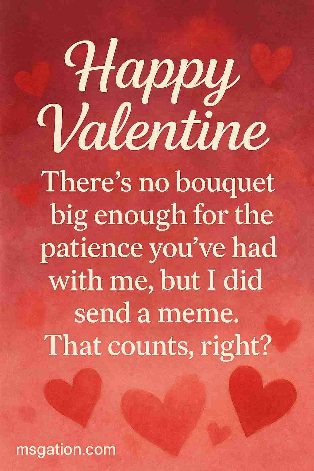 Happy Valentine. There’s no bouquet big enough for the patience you’ve had with me, but I did send a meme. That counts, right?