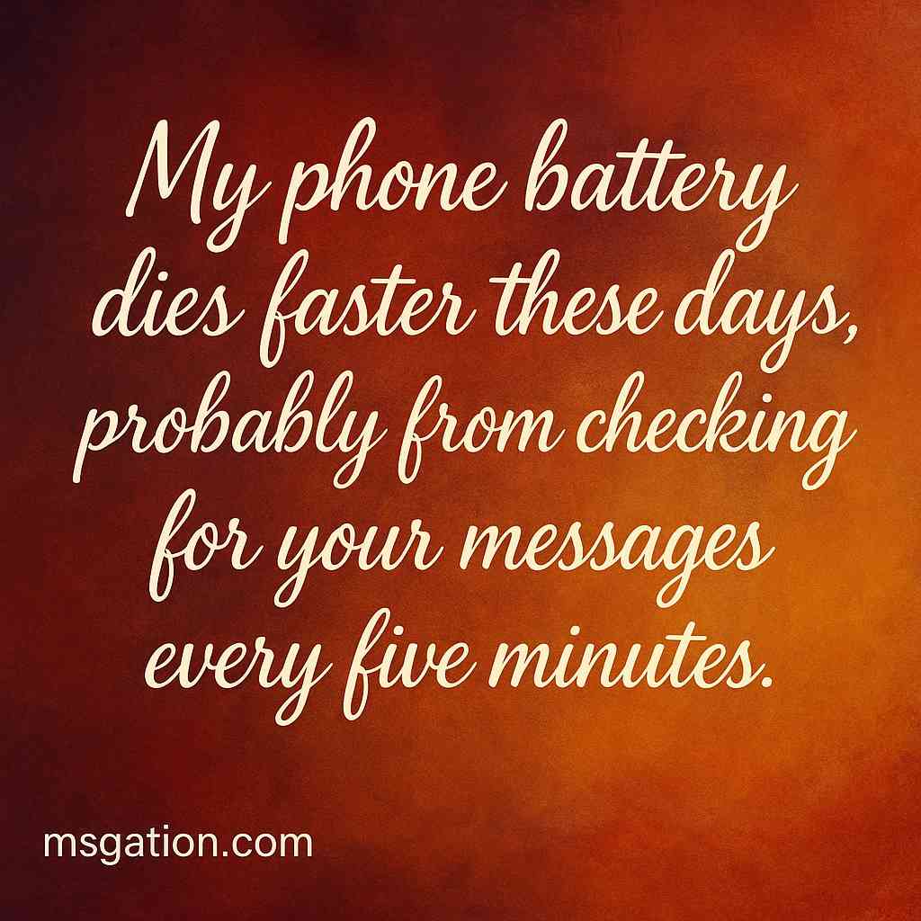 My phone battery dies faster these days, probably from checking for your messages every five minutes.