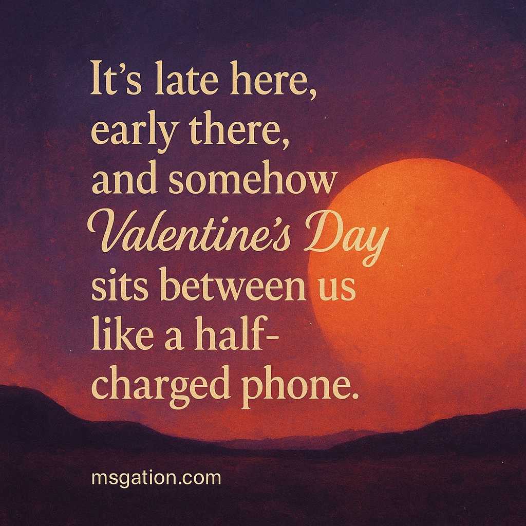 It’s late here, early there, and somehow Valentine’s Day sits between us like a half-charged phone.