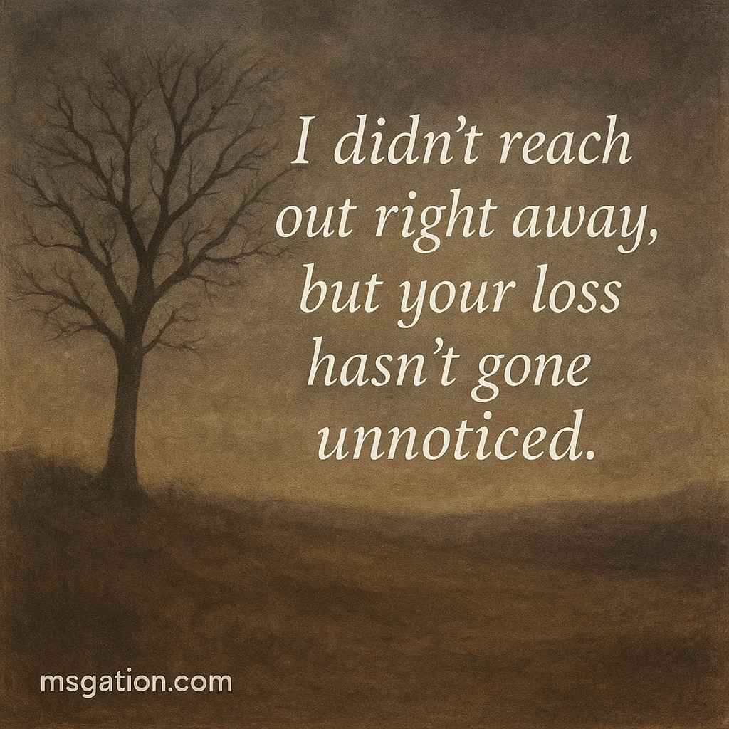 I didn’t reach out right away, but your loss hasn’t gone unnoticed.
