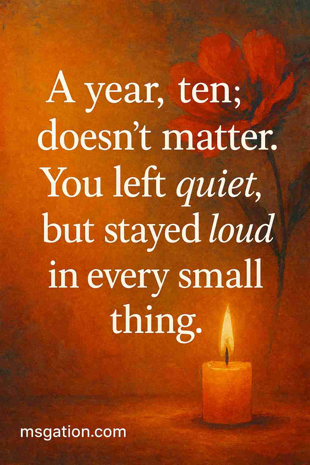 A year, ten; doesn’t matter. You left quiet, but stayed loud in every small thing.