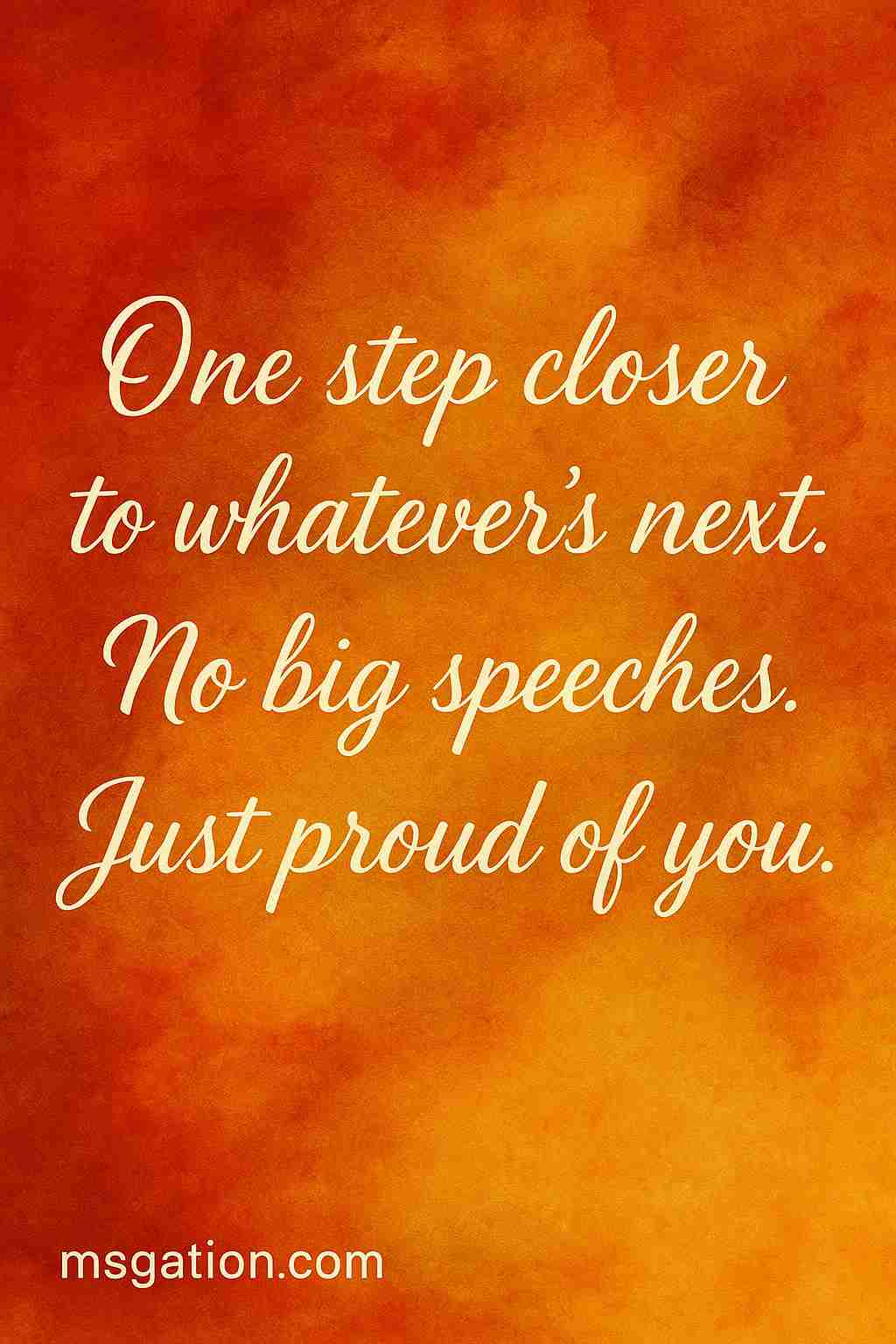 One step closer to whatever’s next. No big speeches. Just proud of you.