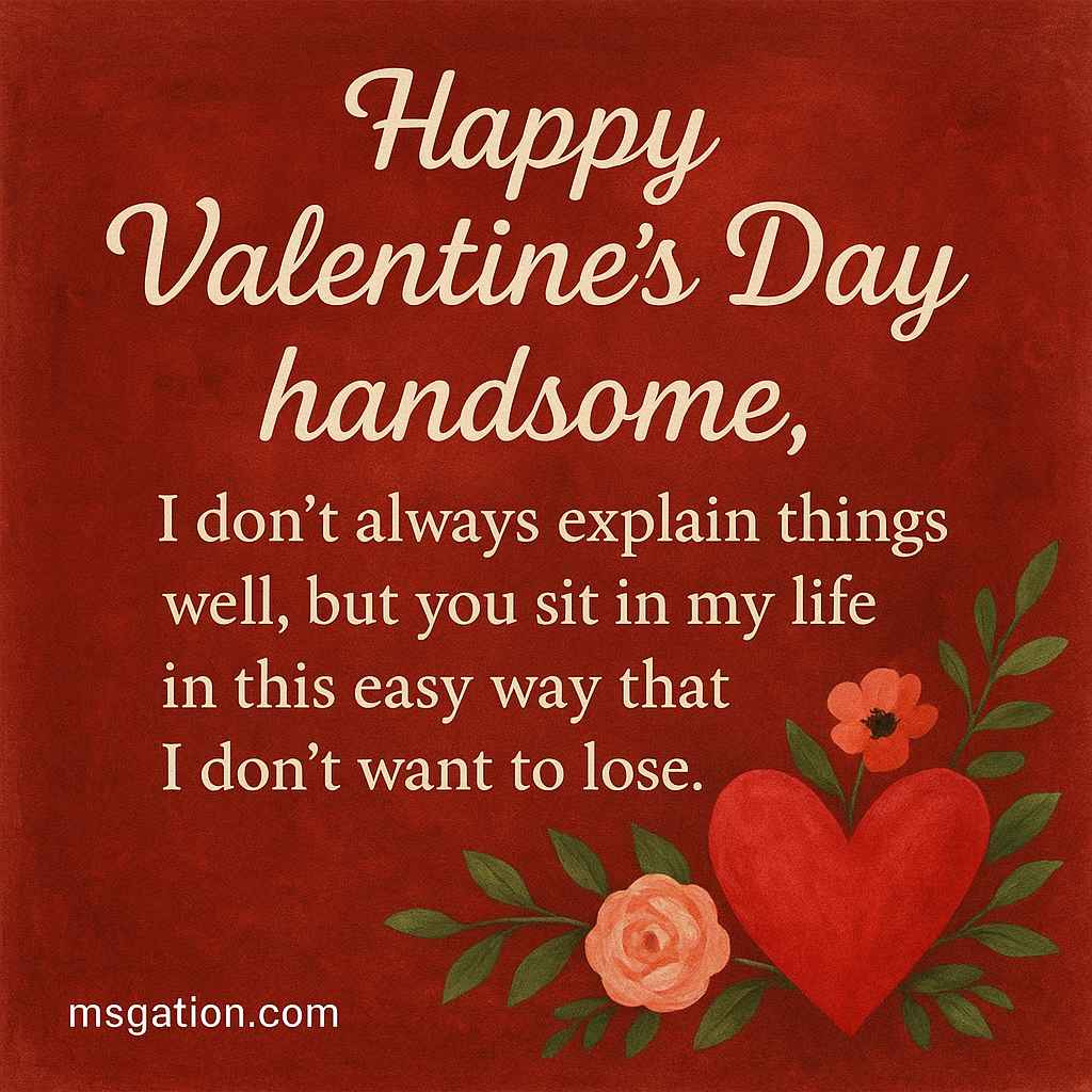 Happy Valentine’s Day, handsome. I don’t always explain things well, but you sit in my life in this easy way that I don’t want to lose.