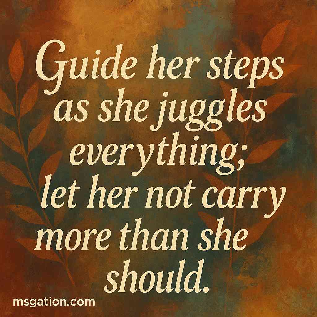 Guide her steps as she juggles everything; let her not carry more than she should.