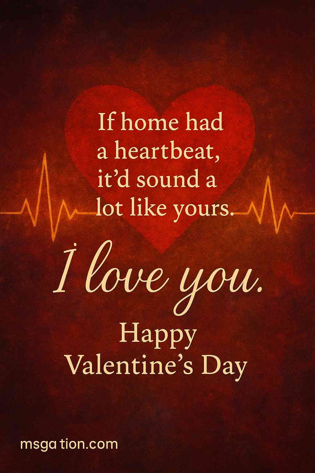 If home had a heartbeat, it’d sound a lot like yours. I love you. Happy Valentine’s Day.