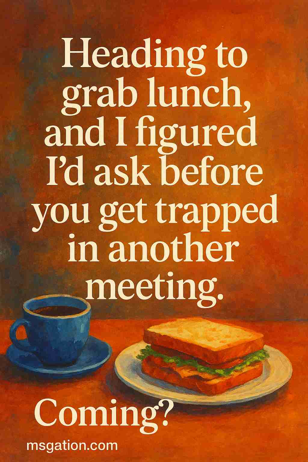 Heading to grab lunch, and I figured I’d ask before you get trapped in another meeting. Coming?