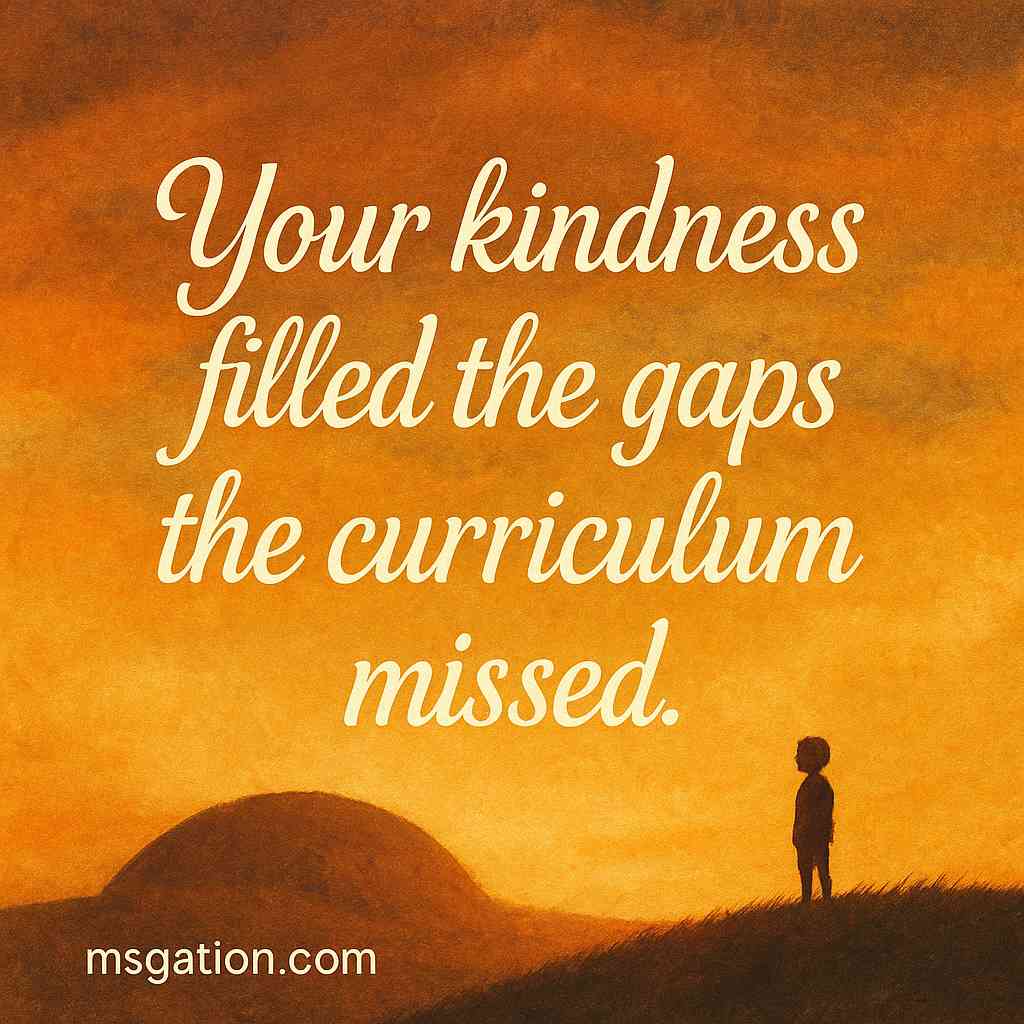 Your kindness filled the gaps the curriculum missed.
