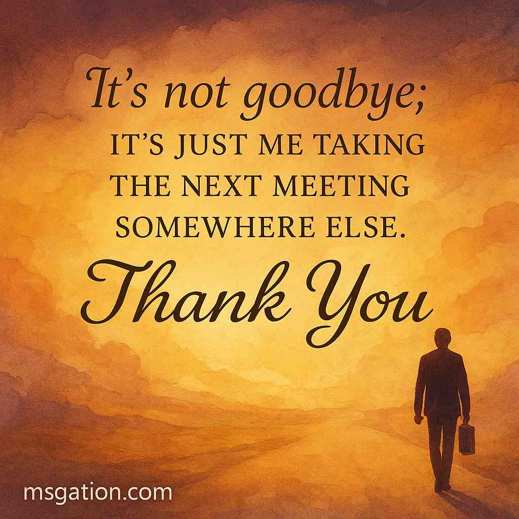 It’s not goodbye; it’s just me taking the next meeting somewhere else. Thank You.
