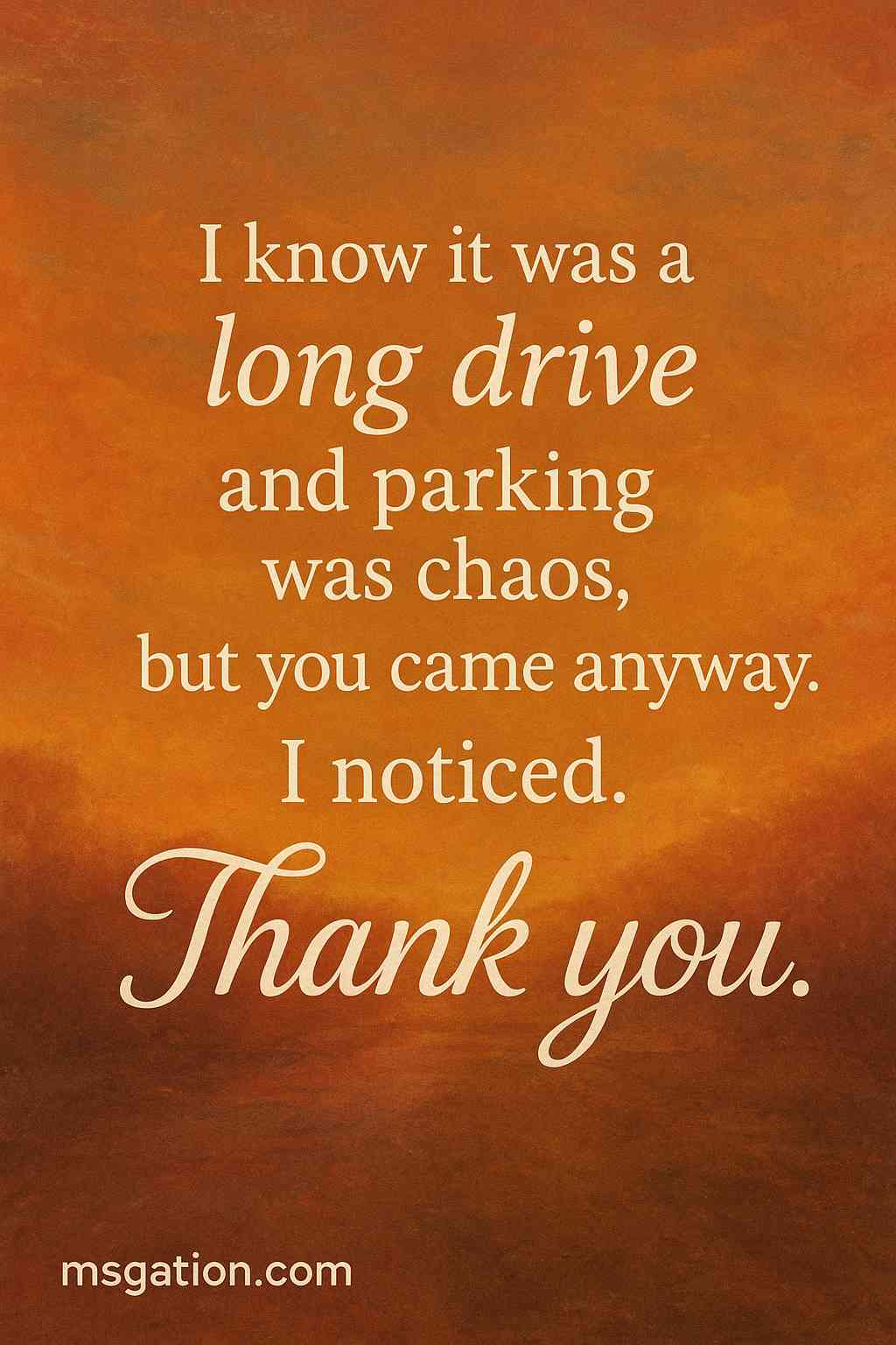 I know it was a long drive and parking was chaos, but you came anyway. I noticed. Thank you.