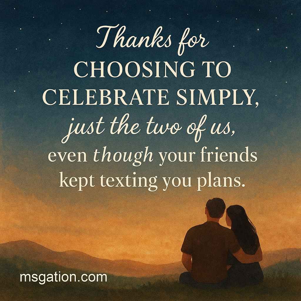 Thanks for choosing to celebrate simply, just the two of us, even though your friends kept texting you plans.