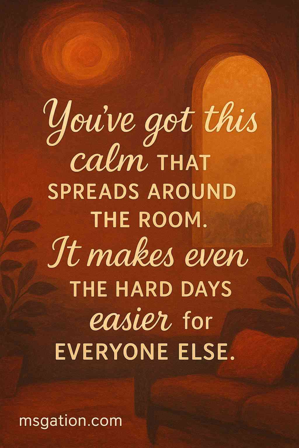 You’ve got this calm that spreads around the room. It makes even the hard days easier for everyone else.