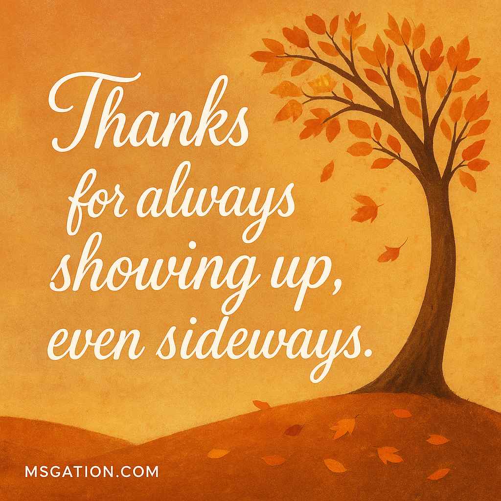 Thanks for always showing up, even sideways.
