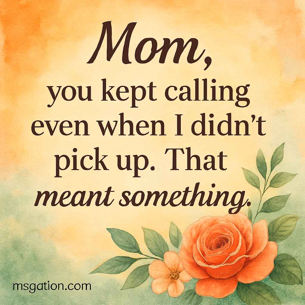 Mom, you kept calling even when I didn’t pick up. That meant something.
