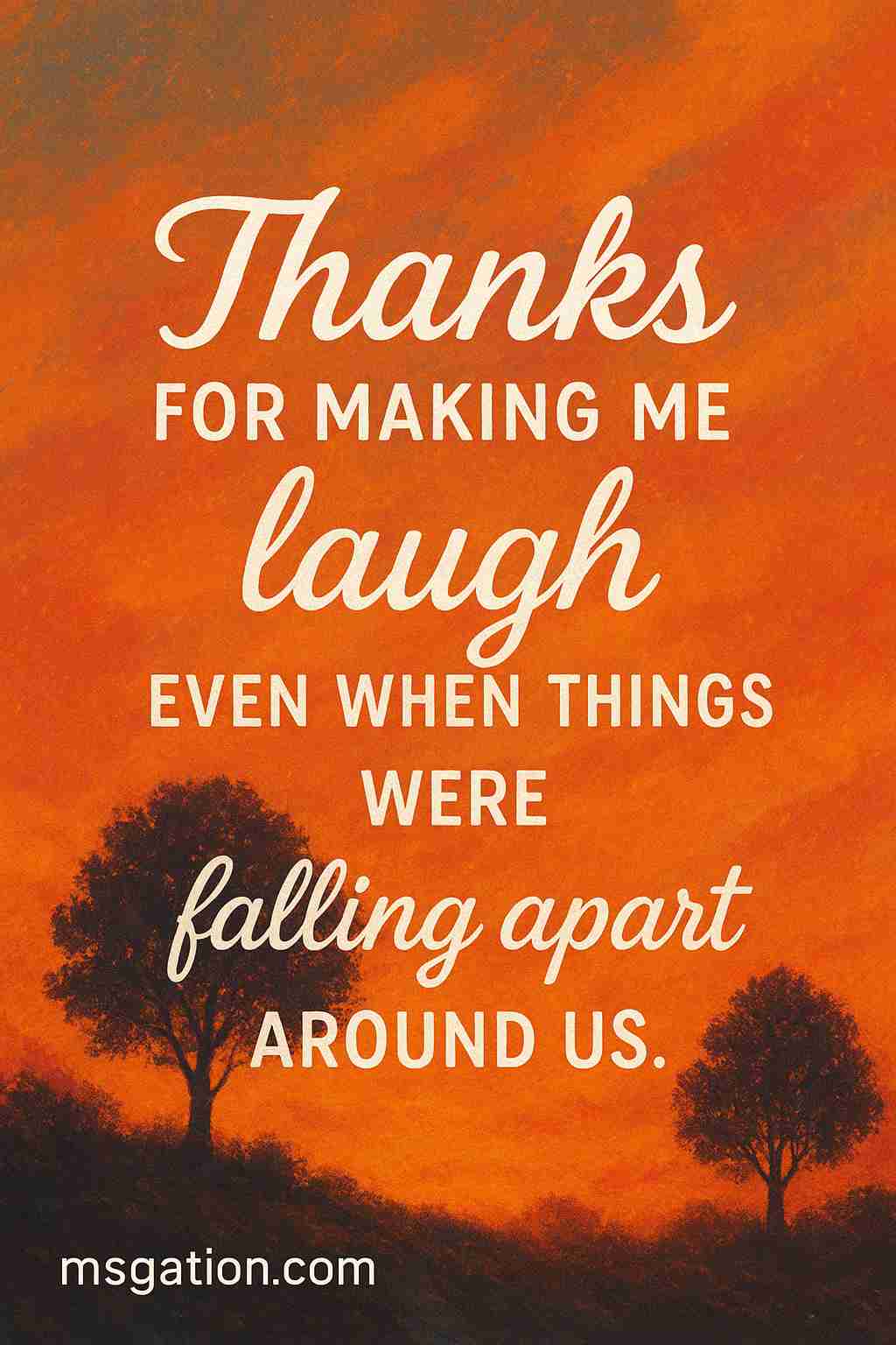 Thanks for making me laugh even when things were falling apart around us.