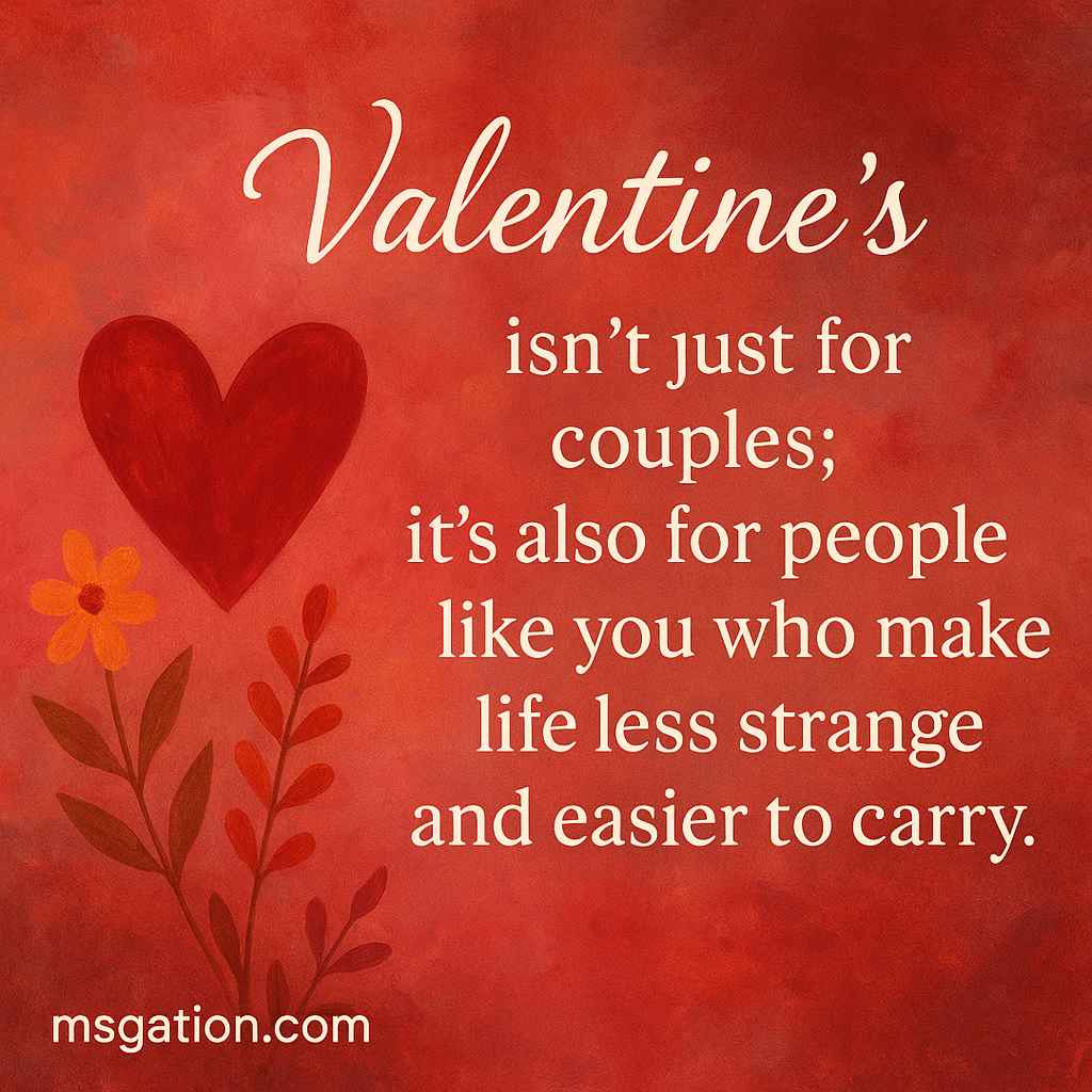 Valentine’s isn’t just for couples; it’s also for people like you who make life less strange and easier to carry.