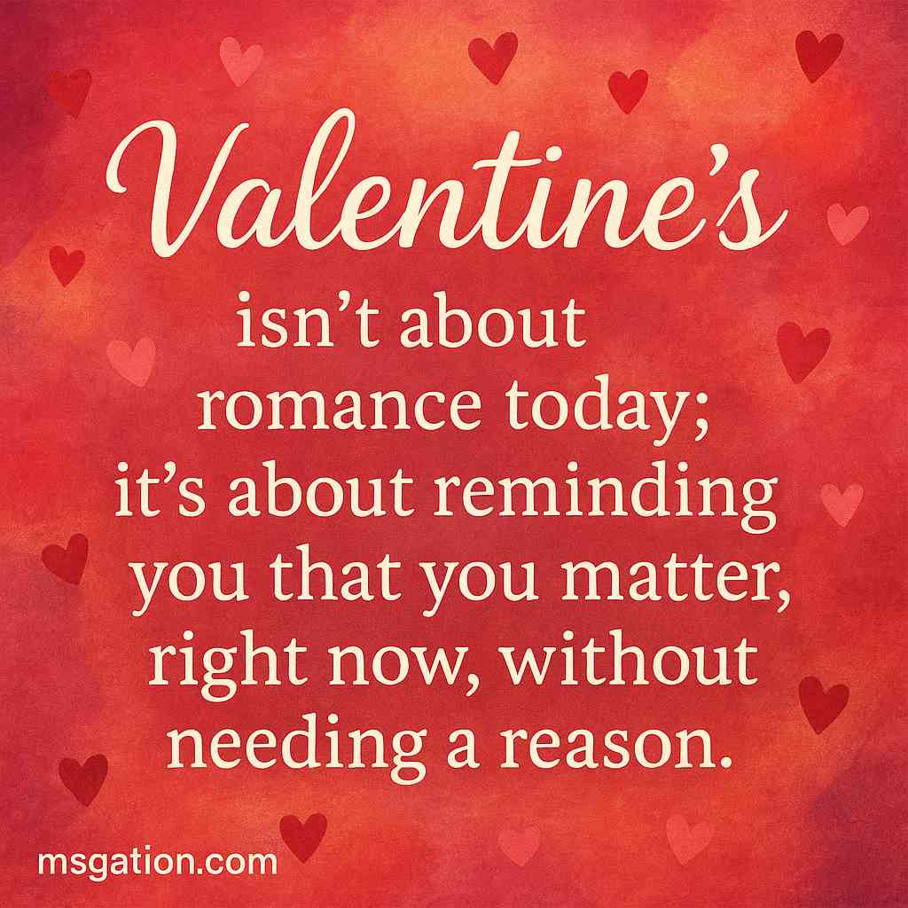 Valentine’s isn’t about romance today; it’s about reminding you that you matter, right now, without needing a reason.