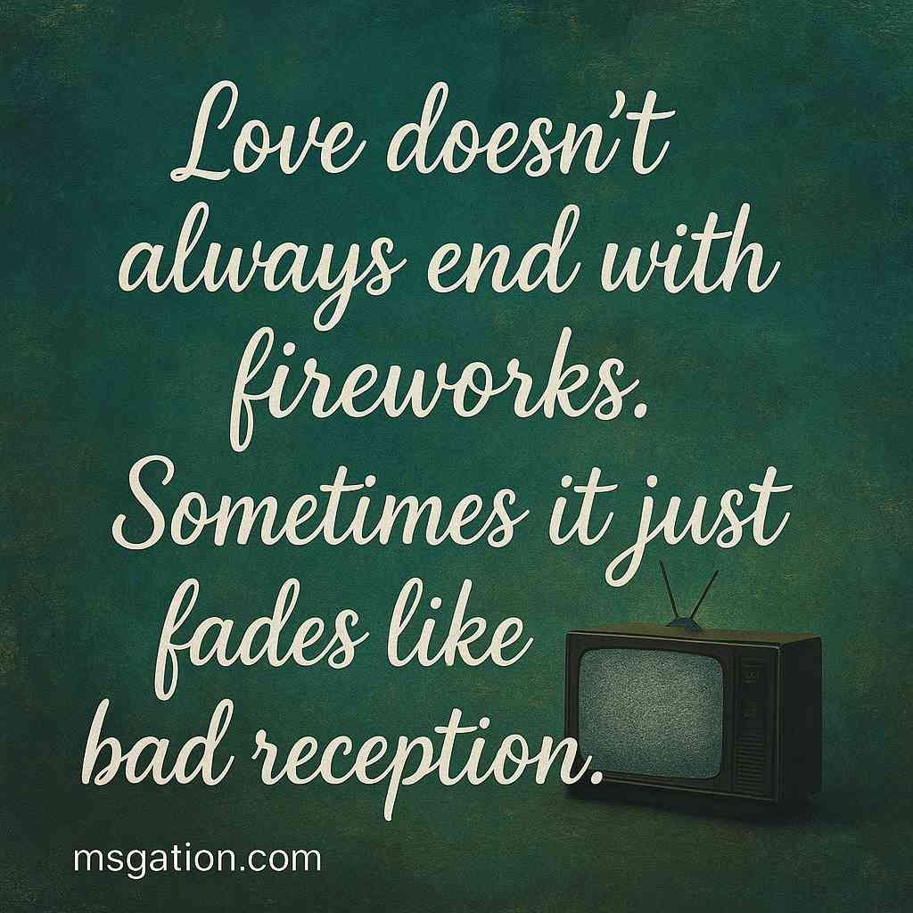 Love doesn’t always end with fireworks. Sometimes it just fades like bad reception.