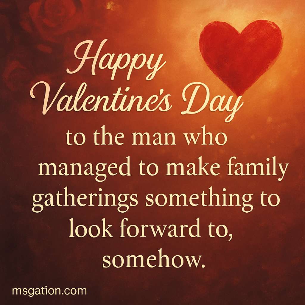 Happy Valentine’s Day to the man who managed to make family gatherings something to look forward to, somehow.