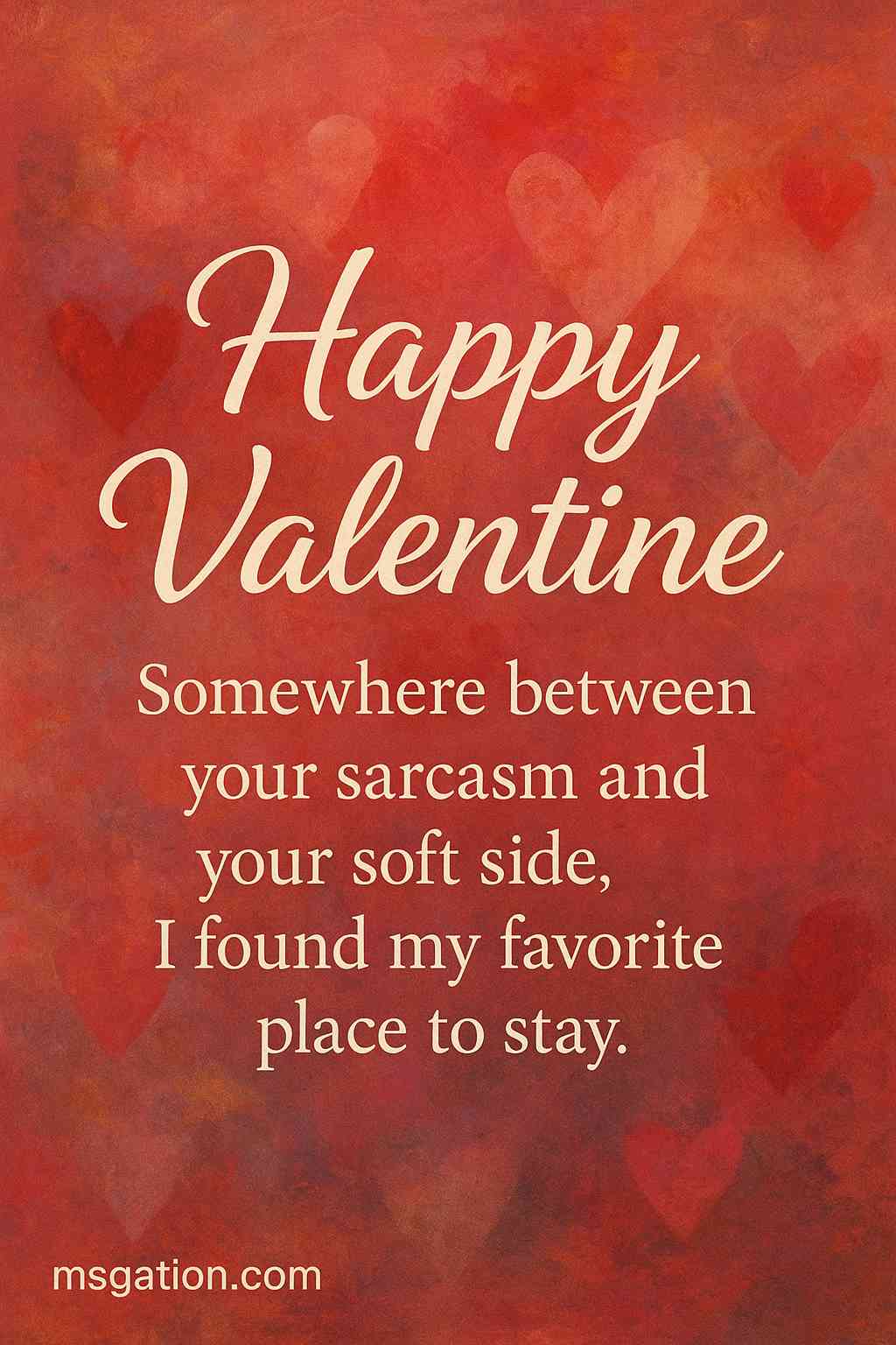 Happy Valentine. Somewhere between your sarcasm and your soft side, I found my favorite place to stay.