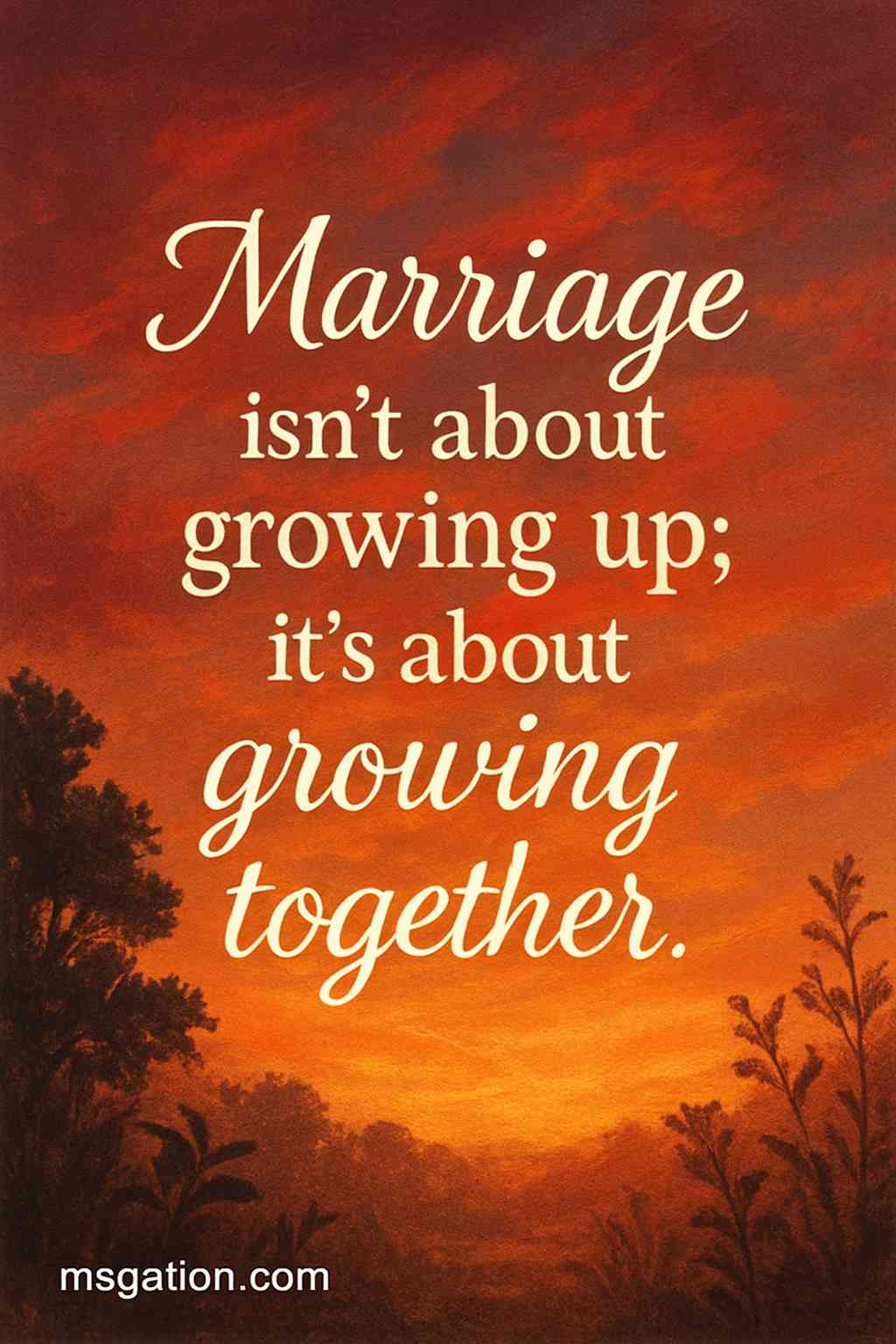 Marriage isn’t about growing up; it’s about growing together.