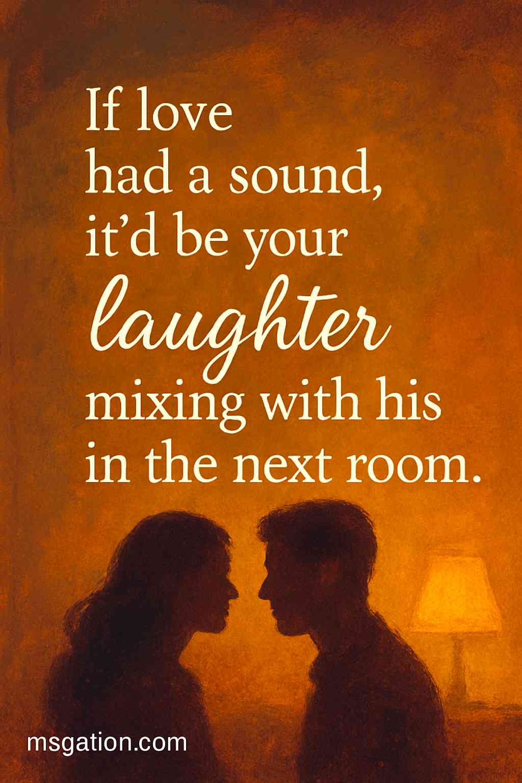 If love had a sound, it’d be your laughter mixing with his in the next room.