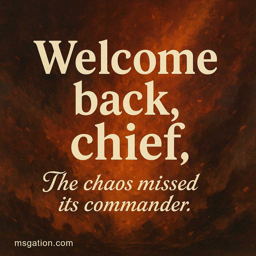 Welcome back, chief. The chaos missed its commander.