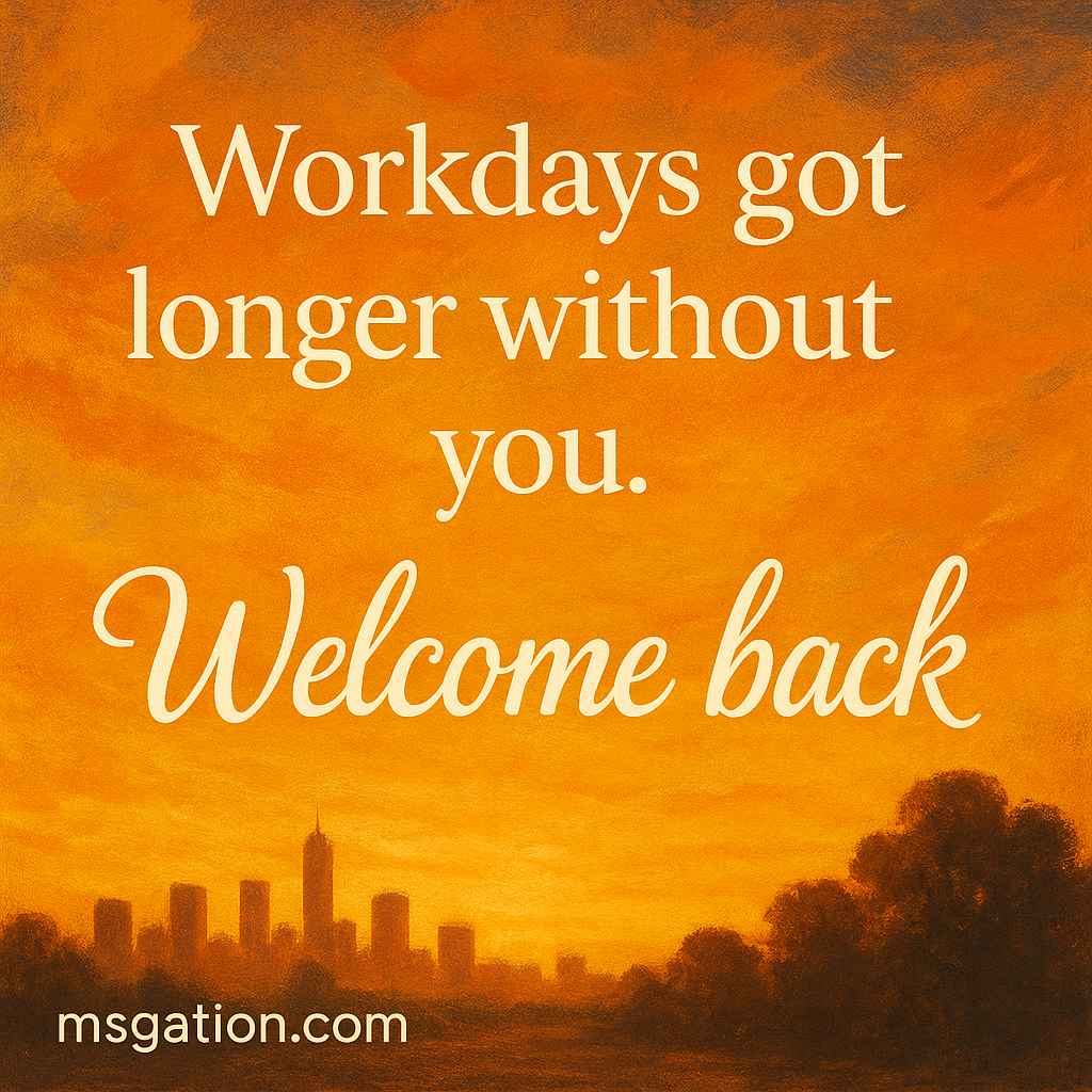 Workdays got longer without you. Welcome back