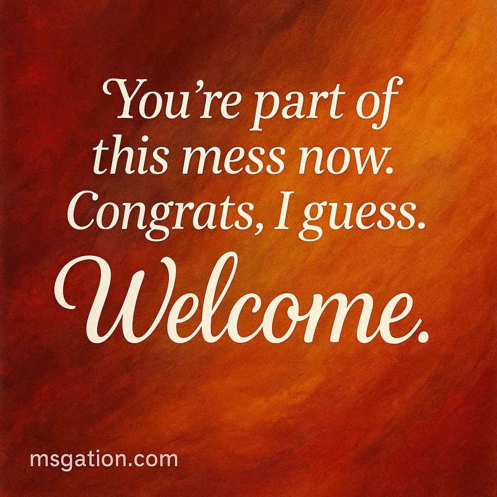You’re part of this mess now. Congrats, I guess. Welcome.