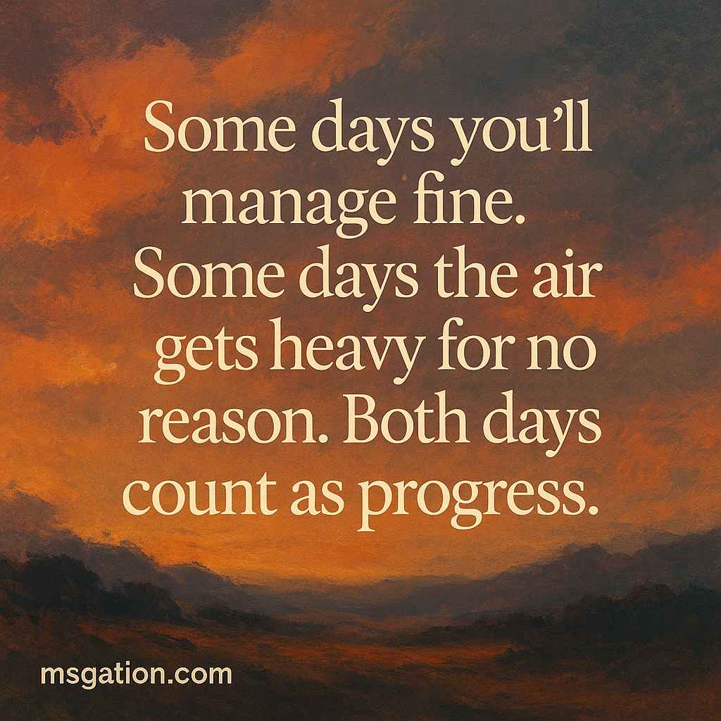 Some days you’ll manage fine. Some days the air gets heavy for no reason. Both days count as progress.