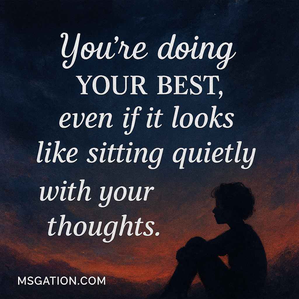 You’re doing your best, even if it looks like sitting quietly with your thoughts.
