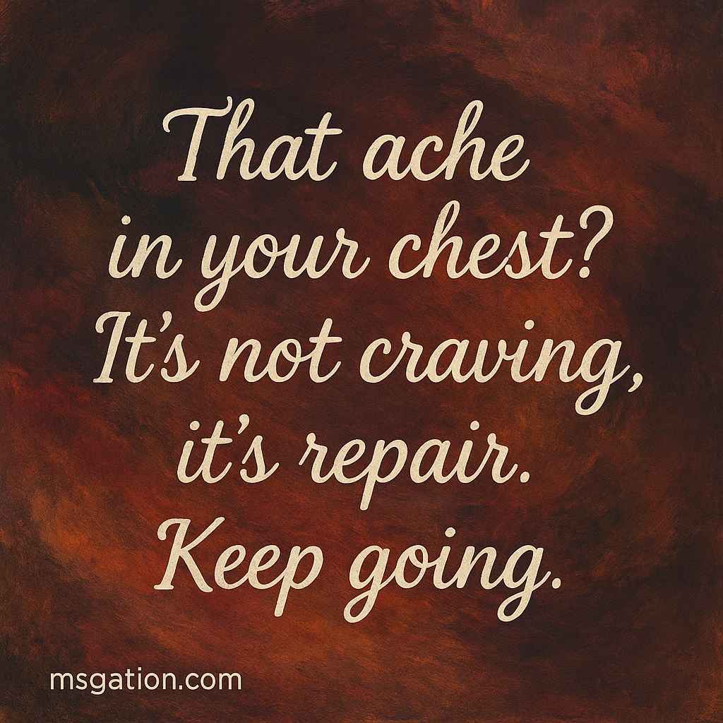 That ache in your chest? It’s not craving, it’s repair. Keep going.