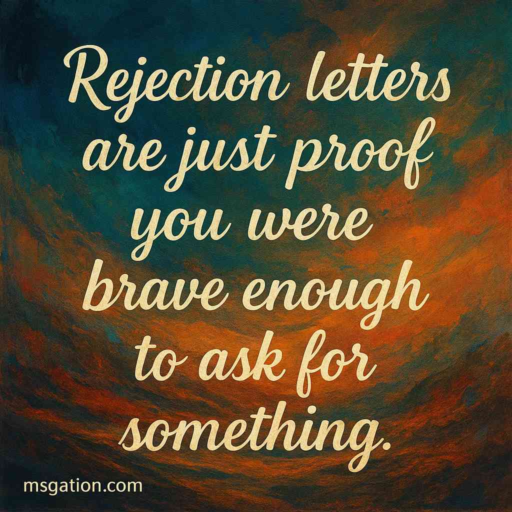Rejection letters are just proof you were brave enough to ask for something.