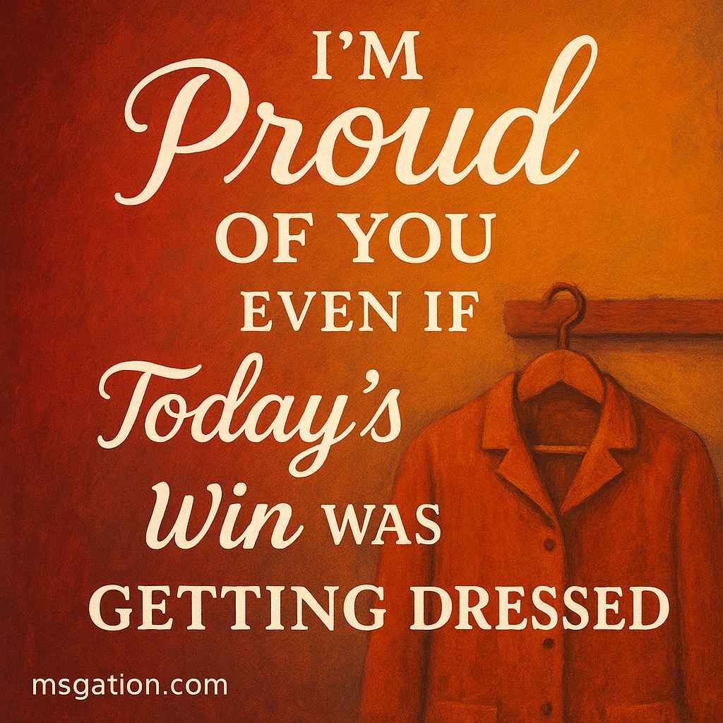 I’m proud of you even if today’s win was just getting dressed.