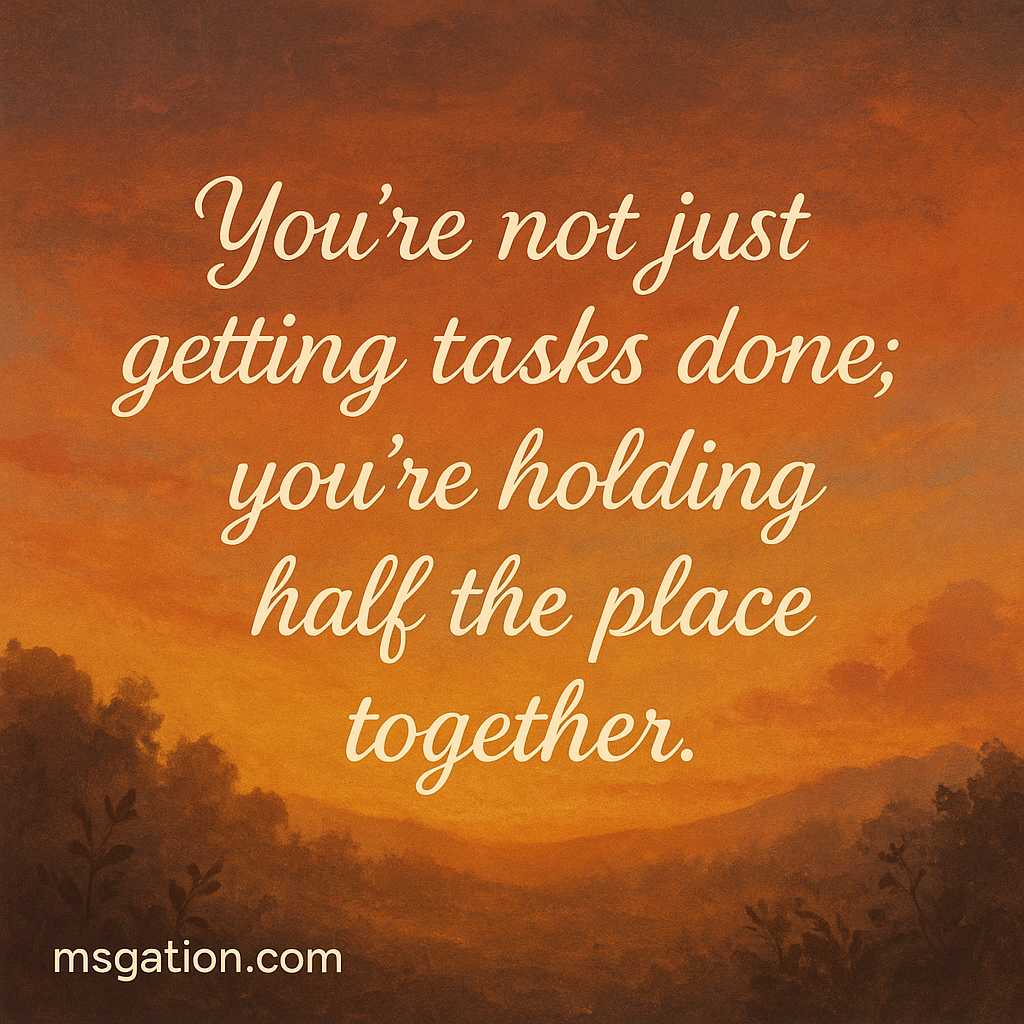 You’re not just getting tasks done; you’re holding half the place together.