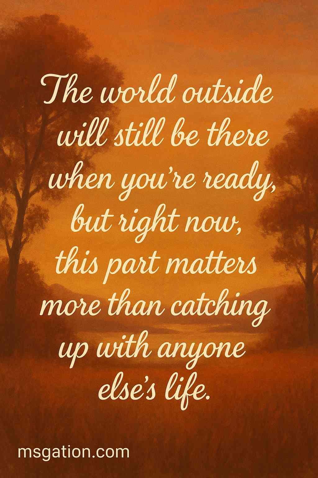 The world outside will still be there when you’re ready, but right now, this part matters more than catching up with anyone else’s life.